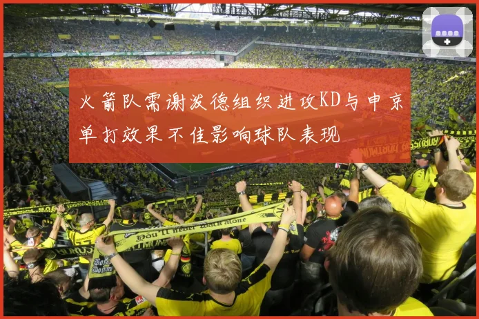 火箭队需谢泼德组织进攻KD与申京单打效果不佳影响球队表现