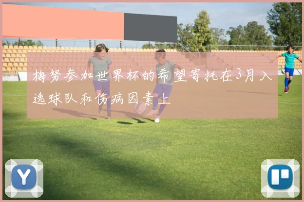 梅努参加世界杯的希望寄托在3月入选球队和伤病因素上