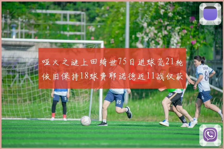 哑火之谜上田绮世75日进球荒21轮依旧保持18球费耶诺德近11战仅获3胜