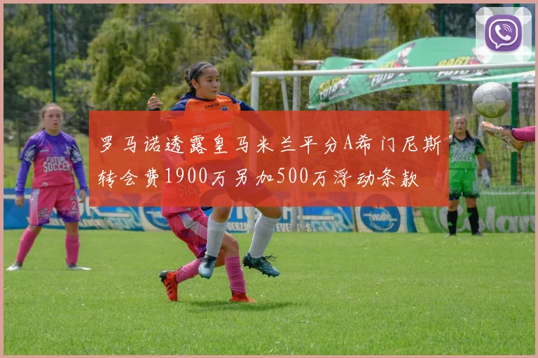 罗马诺透露皇马米兰平分A希门尼斯转会费1900万另加500万浮动条款