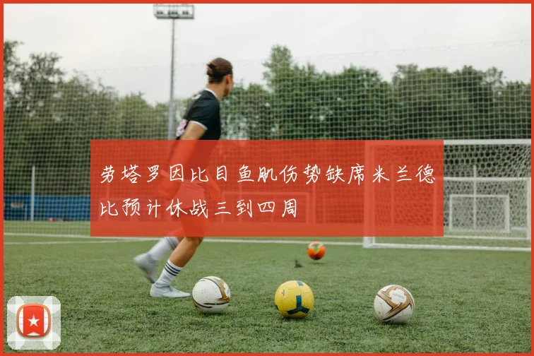 劳塔罗因比目鱼肌伤势缺席米兰德比预计休战三到四周