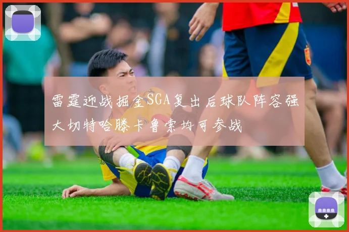 雷霆迎战掘金SGA复出后球队阵容强大切特哈滕卡鲁索均可参战