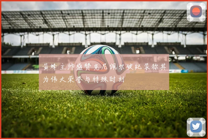 黄蜂主帅盛赞克尼佩尔破纪录称其为伟大荣誉与特殊时刻