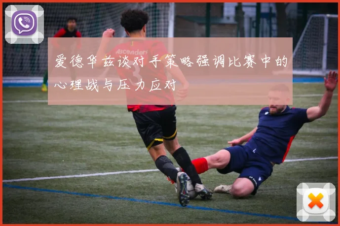 爱德华兹谈对手策略强调比赛中的心理战与压力应对