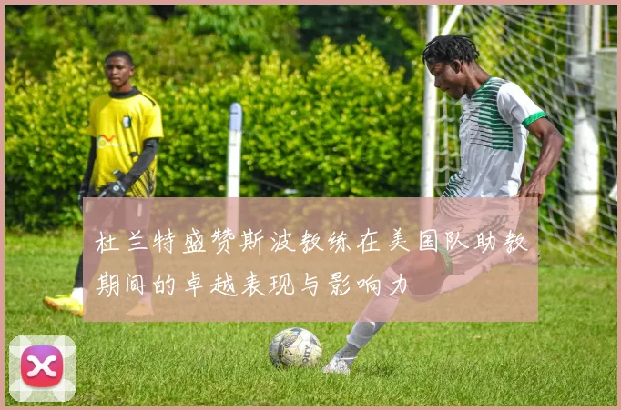 杜兰特盛赞斯波教练在美国队助教期间的卓越表现与影响力