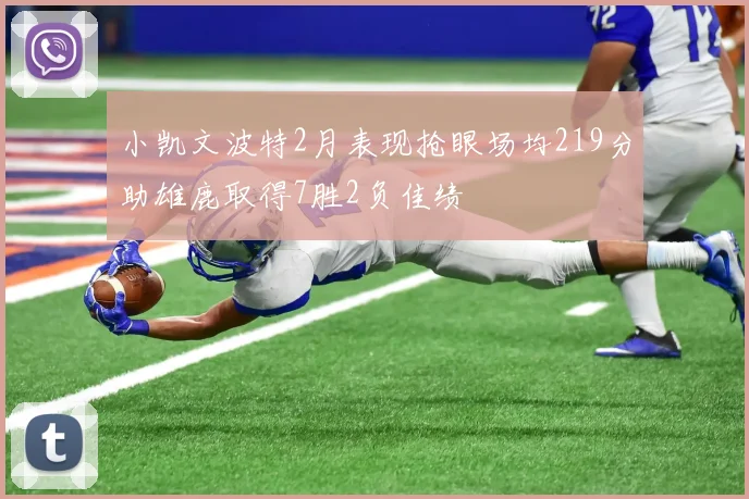 小凯文波特2月表现抢眼场均219分助雄鹿取得7胜2负佳绩