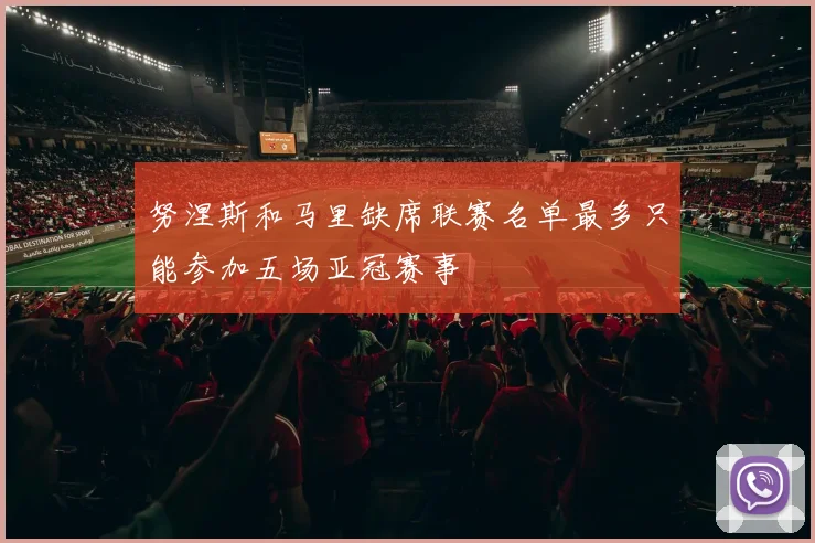 努涅斯和马里缺席联赛名单最多只能参加五场亚冠赛事