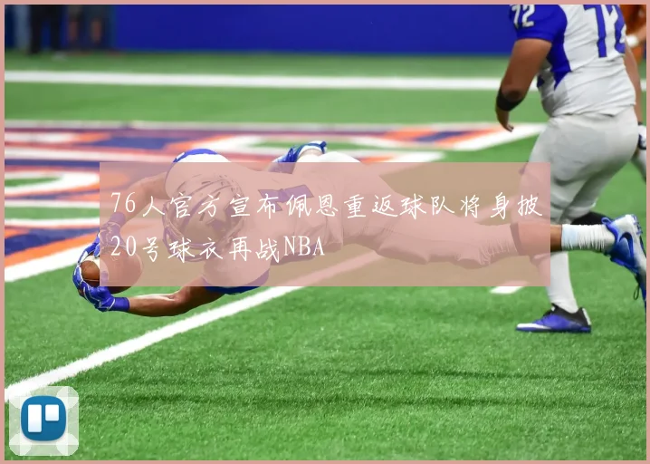 76人官方宣布佩恩重返球队将身披20号球衣再战NBA