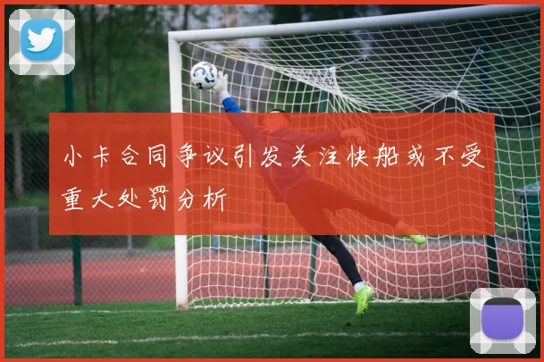 小卡合同争议引发关注快船或不受重大处罚分析