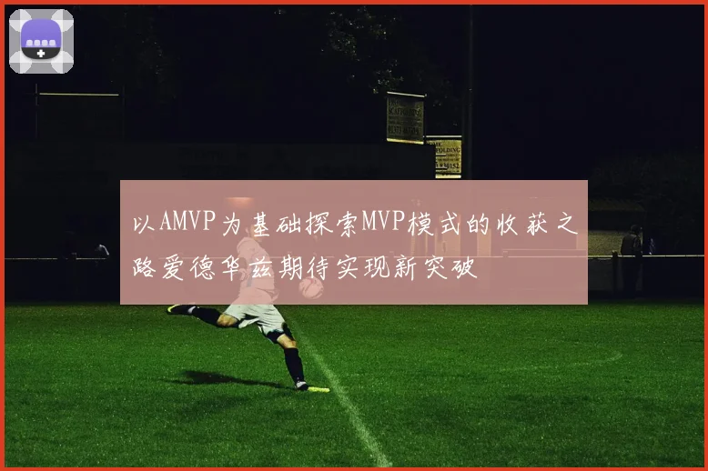以AMVP为基础探索MVP模式的收获之路爱德华兹期待实现新突破