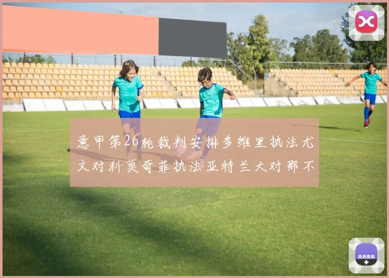 意甲第26轮裁判安排多维里执法尤文对科莫奇菲执法亚特兰大对那不勒斯