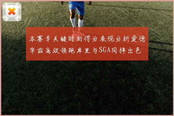 本赛季关键时刻得分表现分析爱德华兹高效领跑库里与SGA同样出色