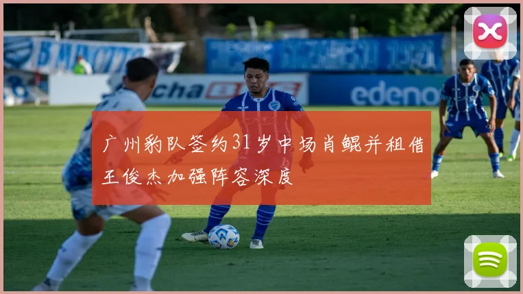 广州豹队签约31岁中场肖鲲并租借王俊杰加强阵容深度