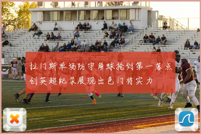 拉门斯单场防守角球抢到第一落点创英超纪录展现出色门将实力