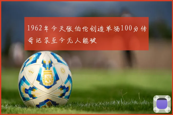 1962年今天张伯伦创造单场100分传奇记录至今无人能破