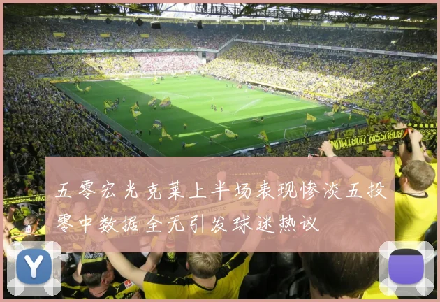 五零宏光克莱上半场表现惨淡五投零中数据全无引发球迷热议