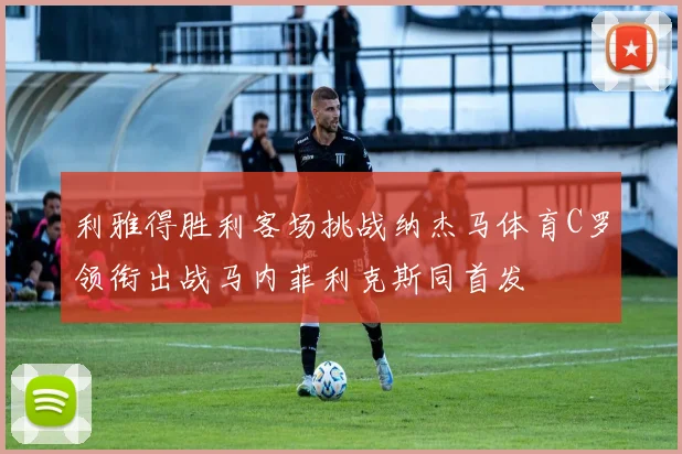 利雅得胜利客场挑战纳杰马体育C罗领衔出战马内菲利克斯同首发